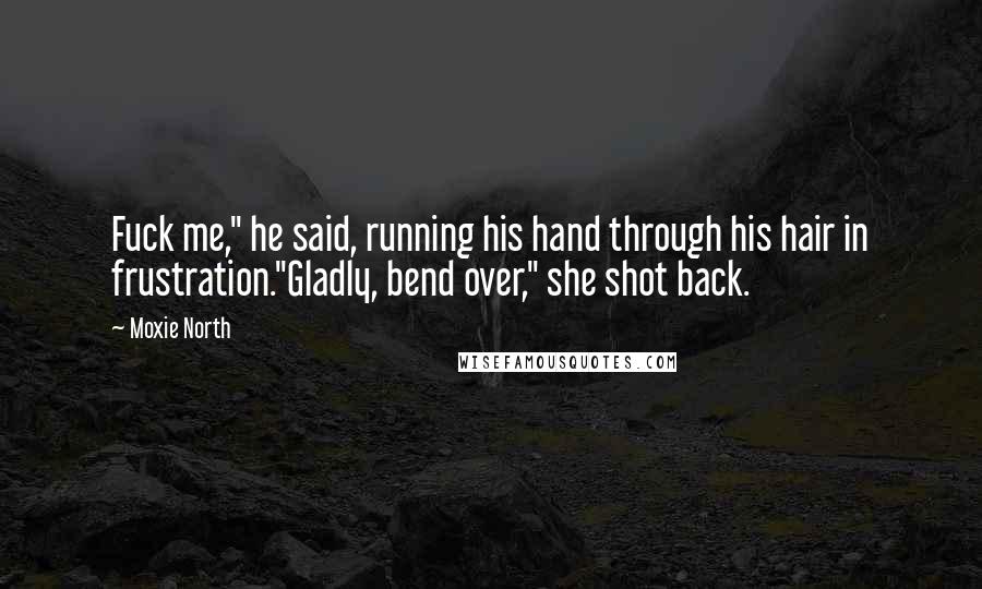 Moxie North Quotes: Fuck me," he said, running his hand through his hair in frustration."Gladly, bend over," she shot back.