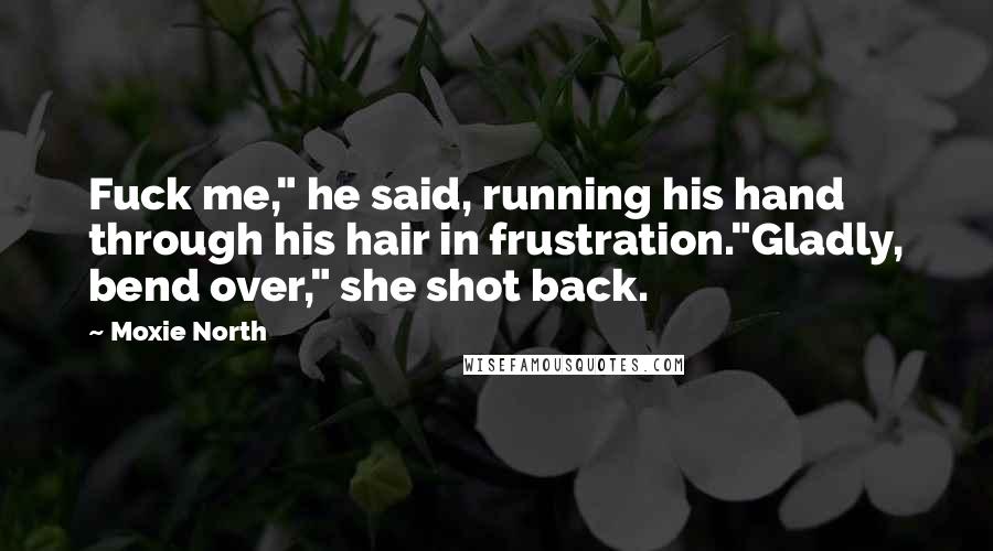 Moxie North Quotes: Fuck me," he said, running his hand through his hair in frustration."Gladly, bend over," she shot back.