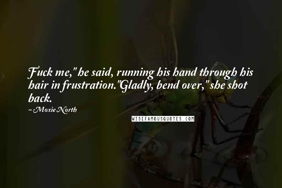 Moxie North Quotes: Fuck me," he said, running his hand through his hair in frustration."Gladly, bend over," she shot back.