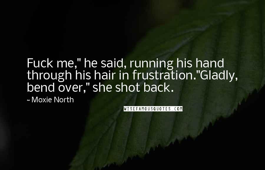 Moxie North Quotes: Fuck me," he said, running his hand through his hair in frustration."Gladly, bend over," she shot back.