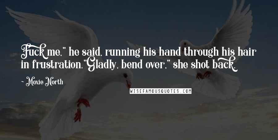 Moxie North Quotes: Fuck me," he said, running his hand through his hair in frustration."Gladly, bend over," she shot back.