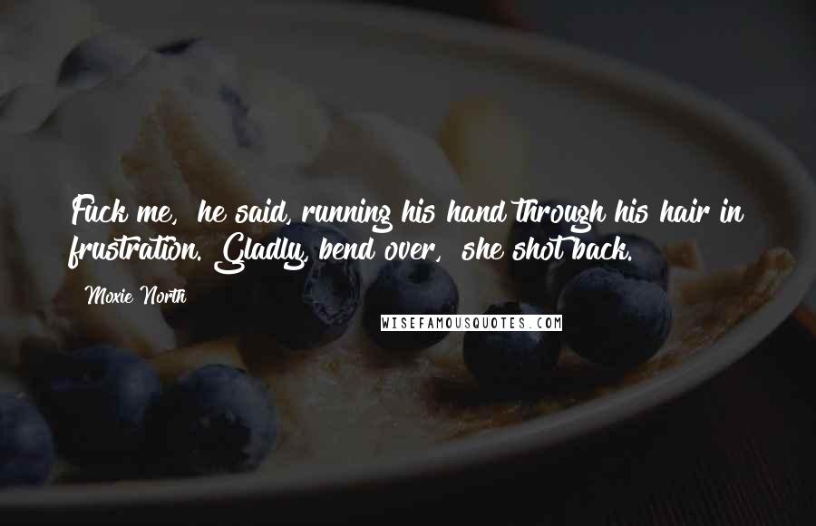 Moxie North Quotes: Fuck me," he said, running his hand through his hair in frustration."Gladly, bend over," she shot back.