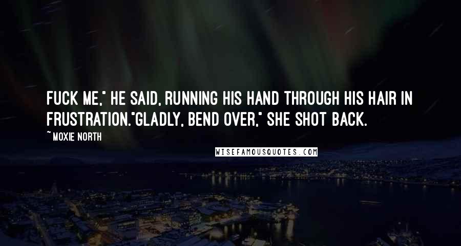 Moxie North Quotes: Fuck me," he said, running his hand through his hair in frustration."Gladly, bend over," she shot back.