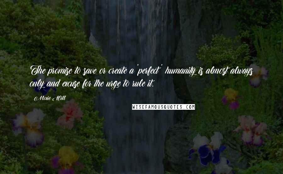 Moxie Will Quotes: The promise to save or create a 'perfect' humanity is almost always only and excuse for the urge to rule it.