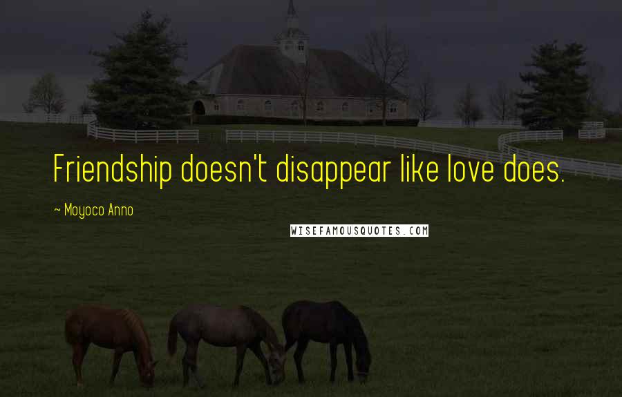 Moyoco Anno Quotes: Friendship doesn't disappear like love does.