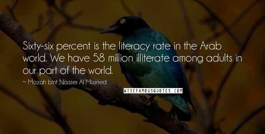 Mozah Bint Nasser Al Missned Quotes: Sixty-six percent is the literacy rate in the Arab world. We have 58 million illiterate among adults in our part of the world.