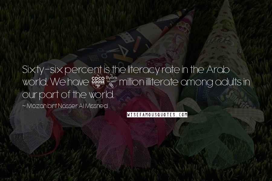 Mozah Bint Nasser Al Missned Quotes: Sixty-six percent is the literacy rate in the Arab world. We have 58 million illiterate among adults in our part of the world.