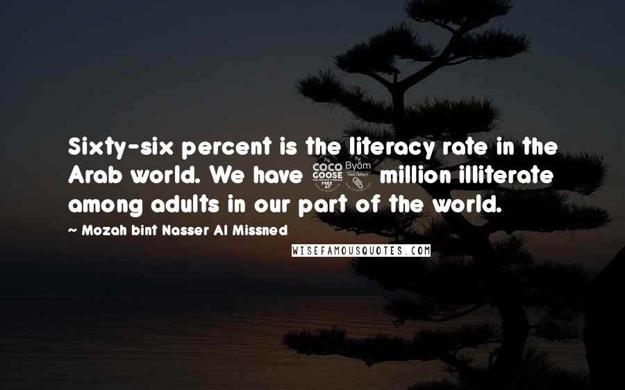 Mozah Bint Nasser Al Missned Quotes: Sixty-six percent is the literacy rate in the Arab world. We have 58 million illiterate among adults in our part of the world.