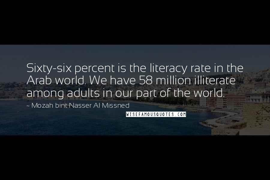 Mozah Bint Nasser Al Missned Quotes: Sixty-six percent is the literacy rate in the Arab world. We have 58 million illiterate among adults in our part of the world.