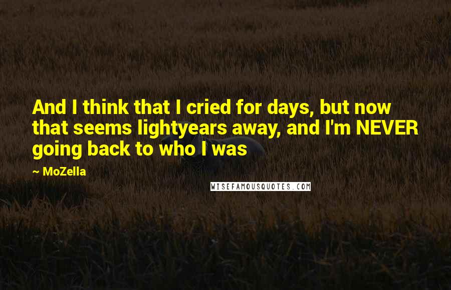 MoZella Quotes: And I think that I cried for days, but now that seems lightyears away, and I'm NEVER going back to who I was
