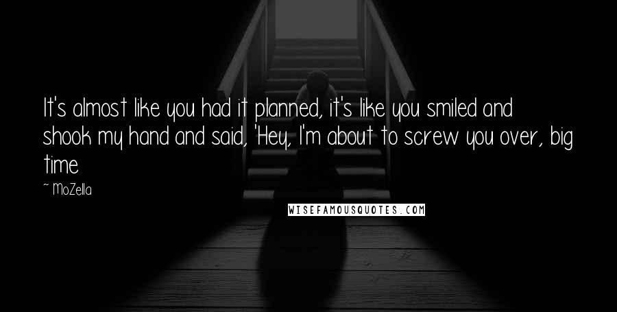 MoZella Quotes: It's almost like you had it planned, it's like you smiled and shook my hand and said, 'Hey, I'm about to screw you over, big time