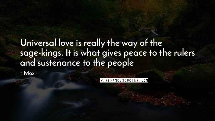 Mozi Quotes: Universal love is really the way of the sage-kings. It is what gives peace to the rulers and sustenance to the people