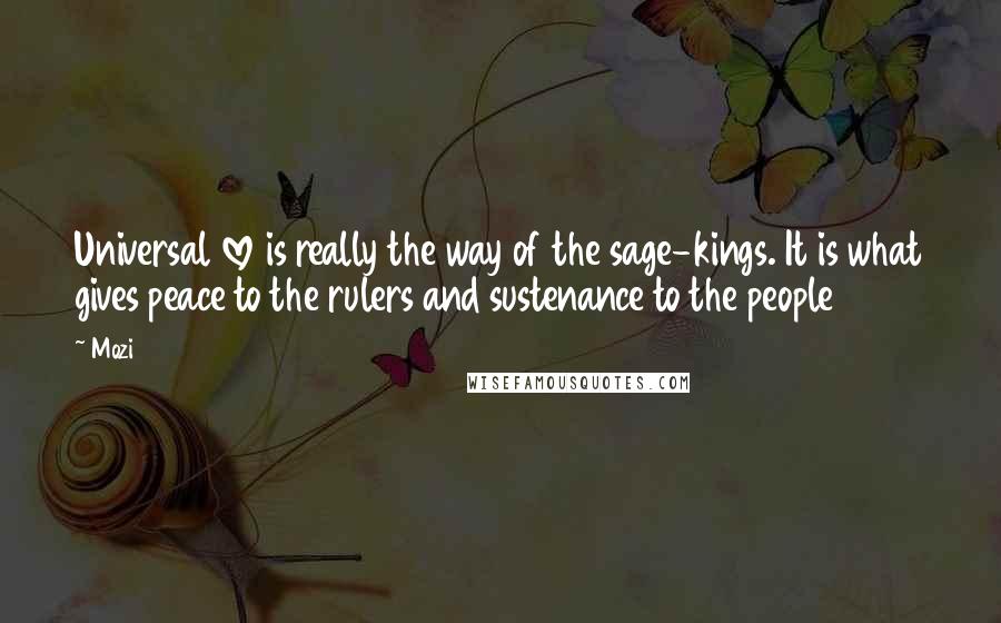 Mozi Quotes: Universal love is really the way of the sage-kings. It is what gives peace to the rulers and sustenance to the people