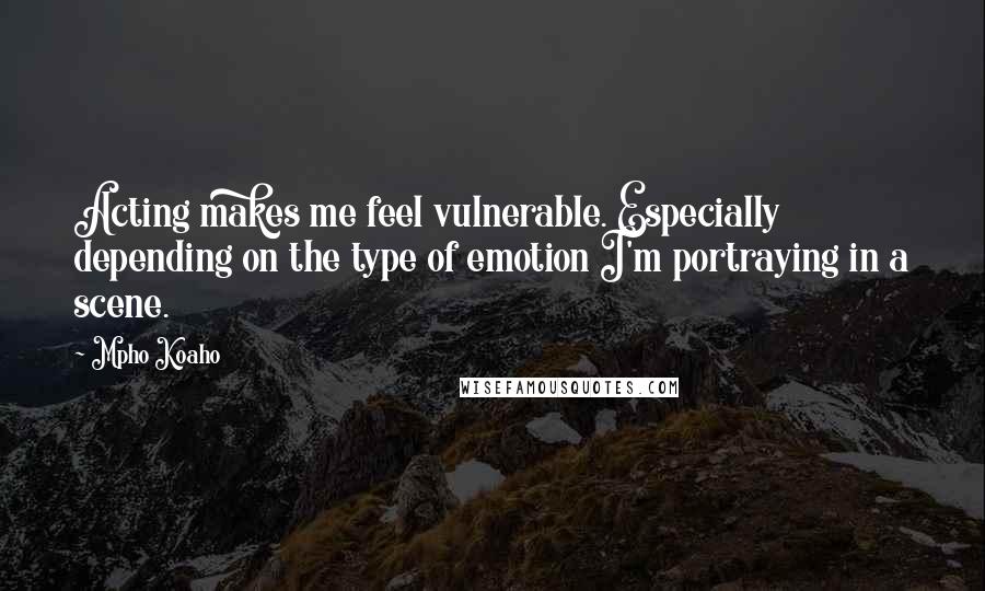 Mpho Koaho Quotes: Acting makes me feel vulnerable. Especially depending on the type of emotion I'm portraying in a scene.