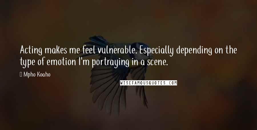 Mpho Koaho Quotes: Acting makes me feel vulnerable. Especially depending on the type of emotion I'm portraying in a scene.