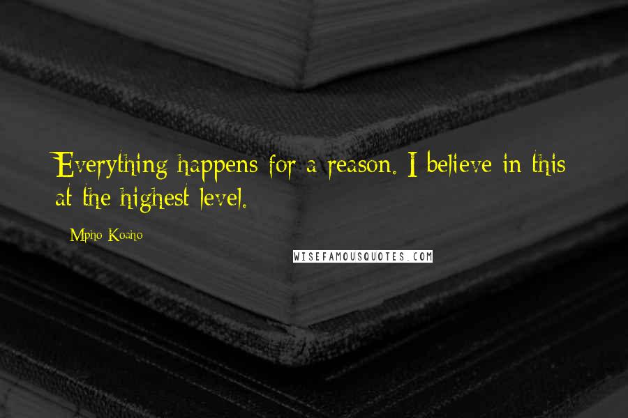 Mpho Koaho Quotes: Everything happens for a reason. I believe in this at the highest level.