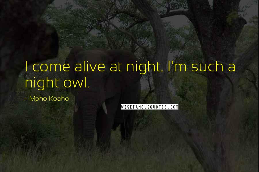 Mpho Koaho Quotes: I come alive at night. I'm such a night owl.