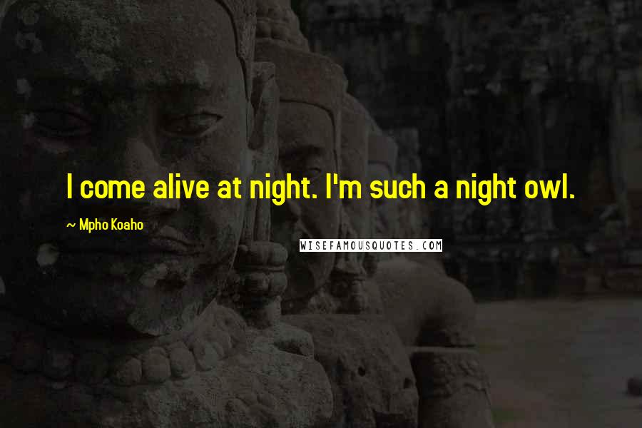 Mpho Koaho Quotes: I come alive at night. I'm such a night owl.