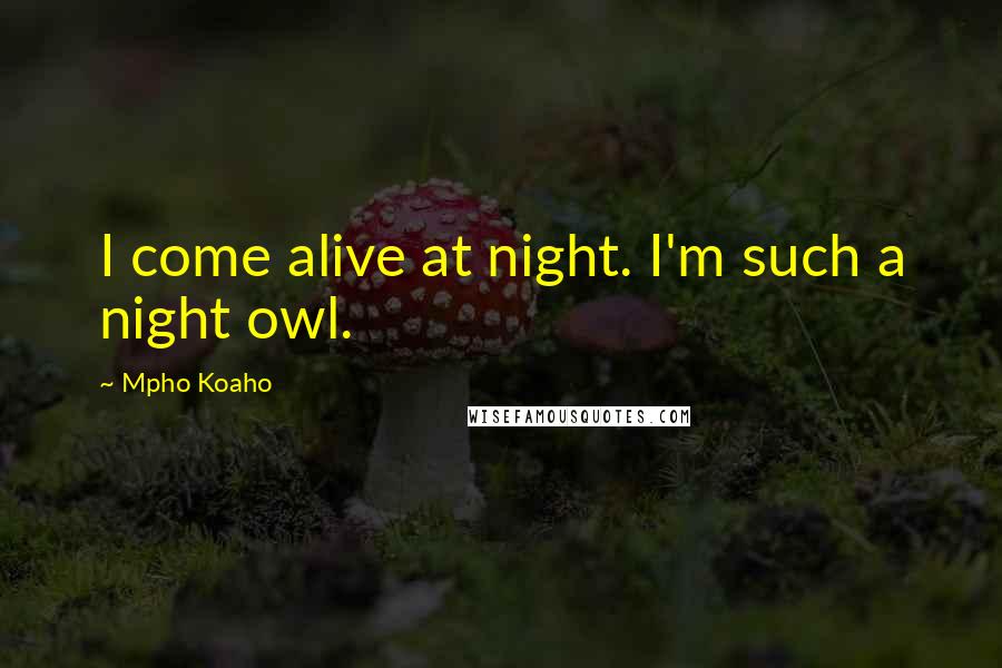 Mpho Koaho Quotes: I come alive at night. I'm such a night owl.