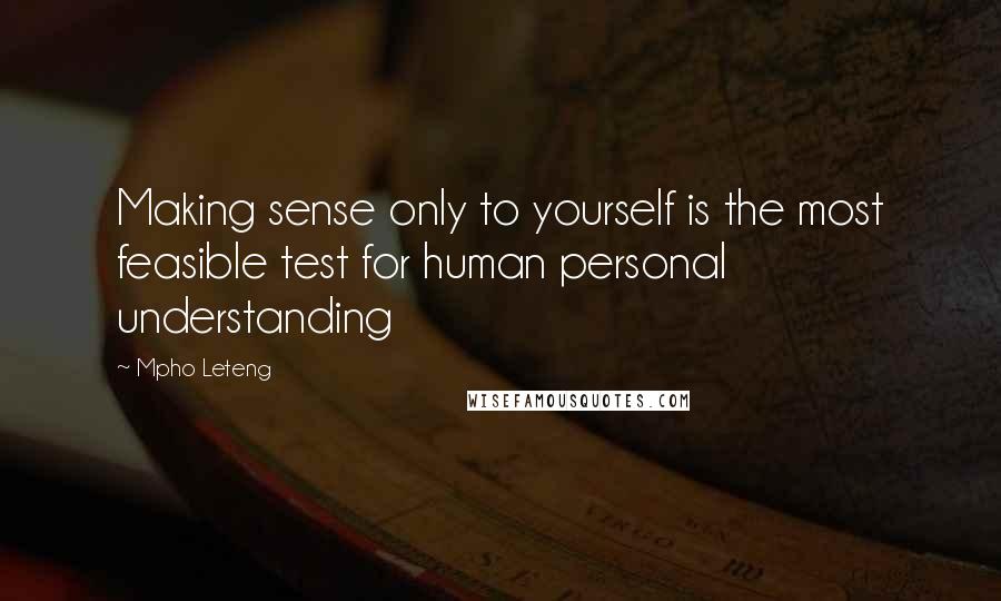 Mpho Leteng Quotes: Making sense only to yourself is the most feasible test for human personal understanding