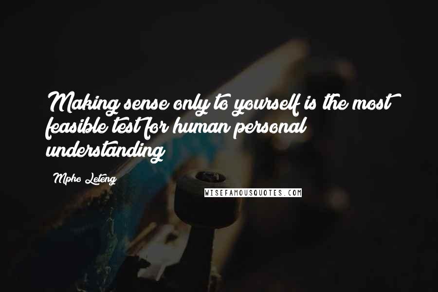 Mpho Leteng Quotes: Making sense only to yourself is the most feasible test for human personal understanding