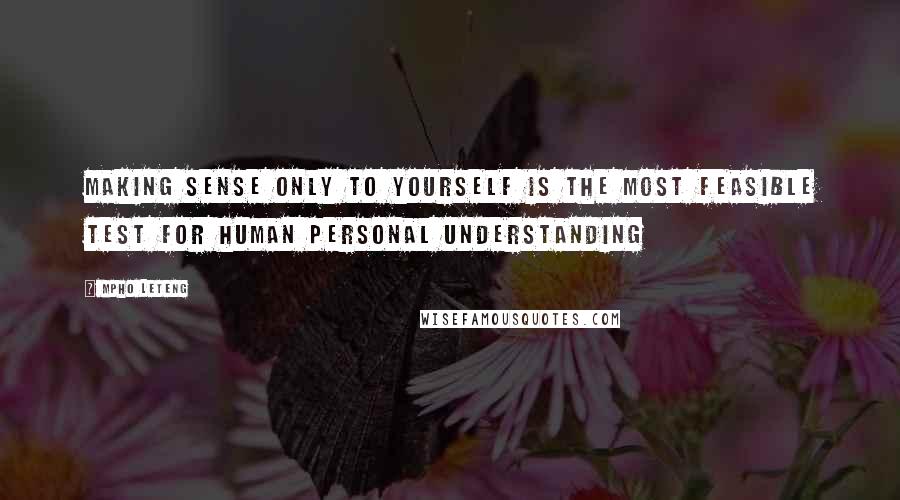 Mpho Leteng Quotes: Making sense only to yourself is the most feasible test for human personal understanding