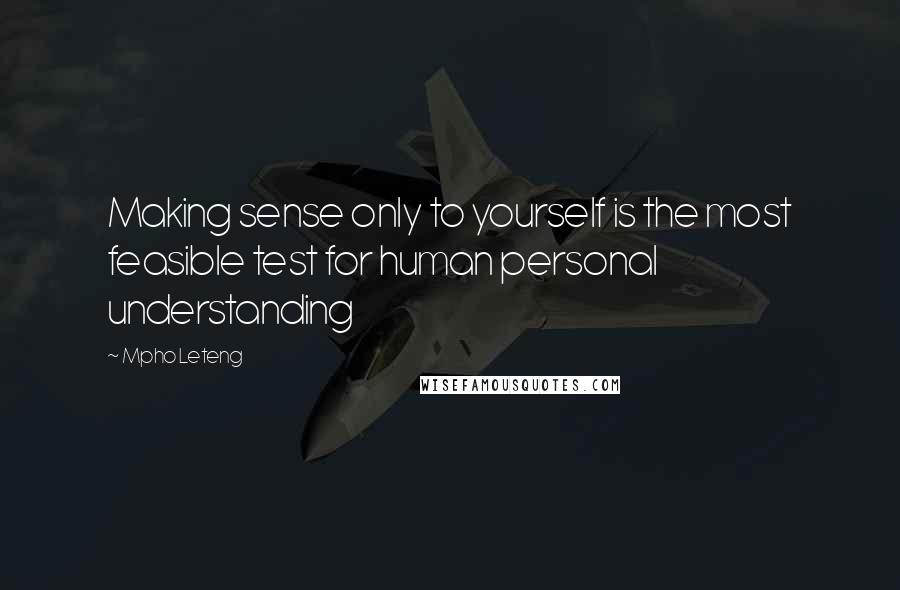 Mpho Leteng Quotes: Making sense only to yourself is the most feasible test for human personal understanding