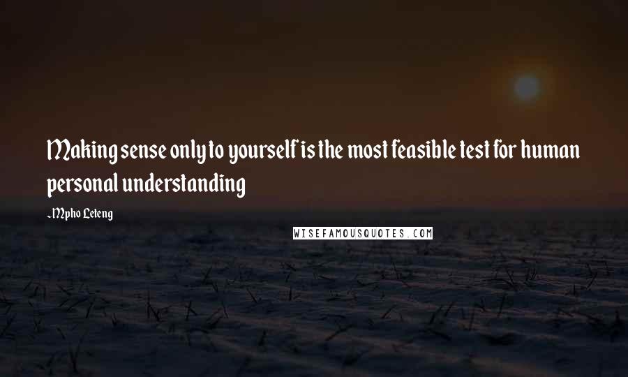 Mpho Leteng Quotes: Making sense only to yourself is the most feasible test for human personal understanding