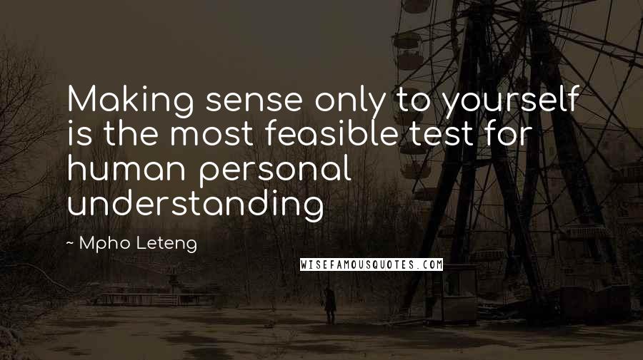 Mpho Leteng Quotes: Making sense only to yourself is the most feasible test for human personal understanding