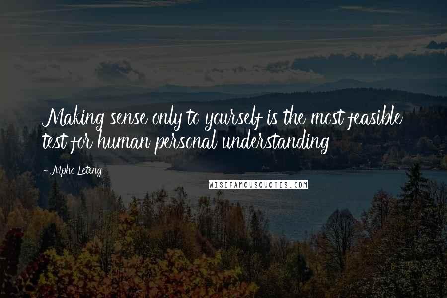 Mpho Leteng Quotes: Making sense only to yourself is the most feasible test for human personal understanding