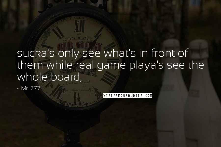 Mr. 777 Quotes: sucka's only see what's in front of them while real game playa's see the whole board,