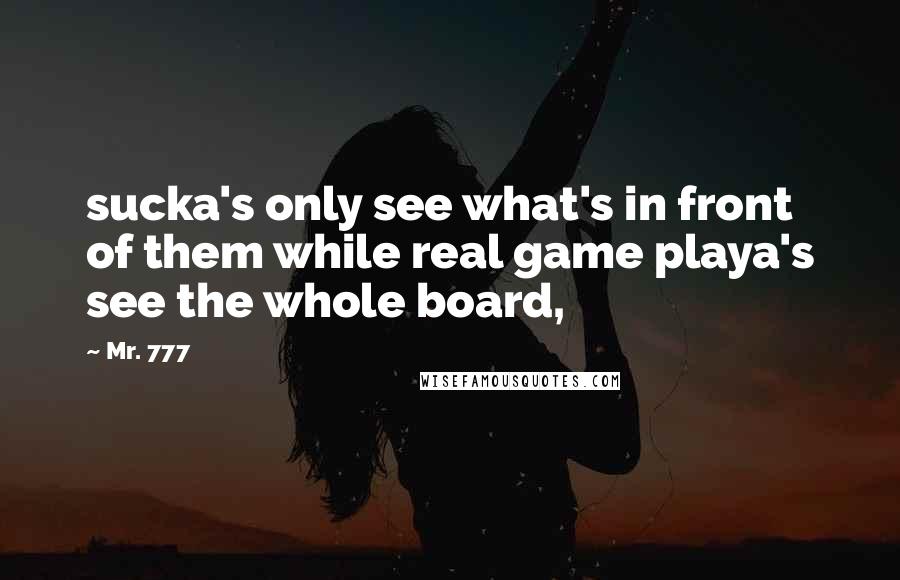 Mr. 777 Quotes: sucka's only see what's in front of them while real game playa's see the whole board,