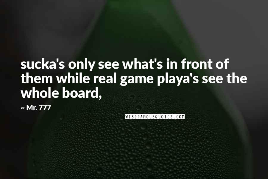 Mr. 777 Quotes: sucka's only see what's in front of them while real game playa's see the whole board,