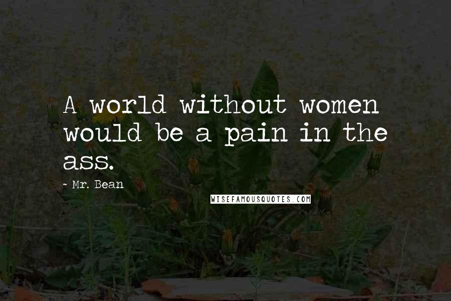 Mr. Bean Quotes: A world without women would be a pain in the ass.