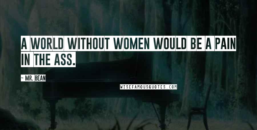 Mr. Bean Quotes: A world without women would be a pain in the ass.