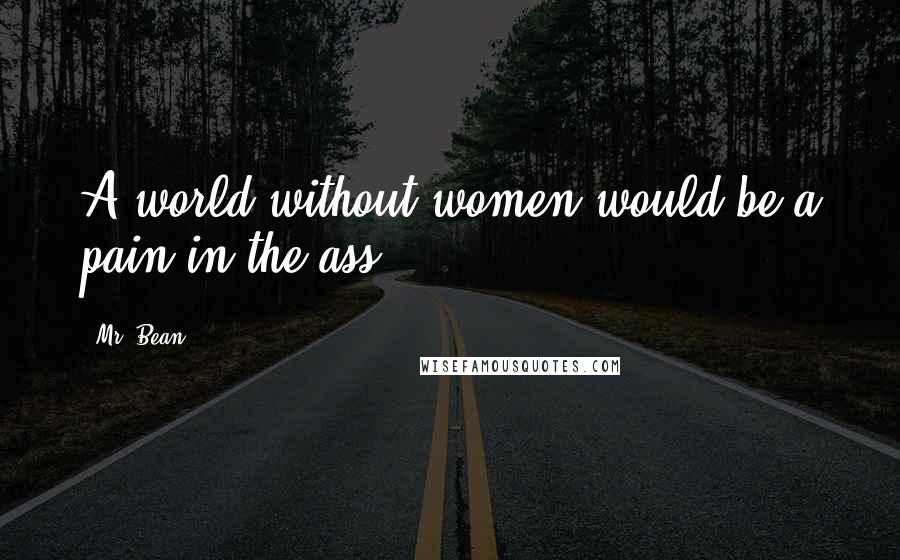 Mr. Bean Quotes: A world without women would be a pain in the ass.