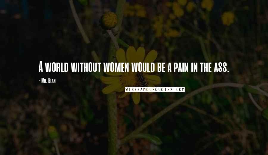 Mr. Bean Quotes: A world without women would be a pain in the ass.