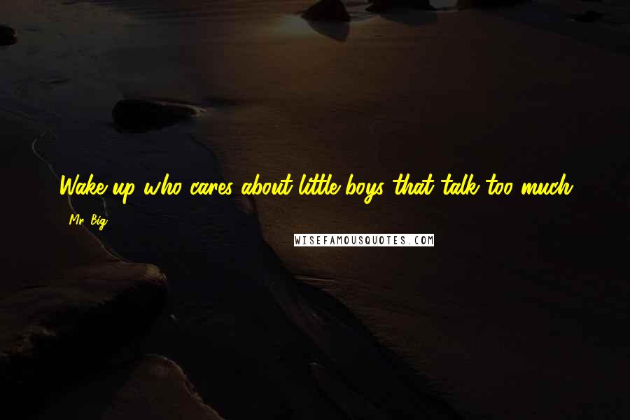 Mr. Big Quotes: Wake up who cares about little boys that talk too much