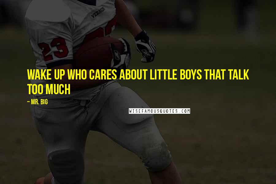 Mr. Big Quotes: Wake up who cares about little boys that talk too much