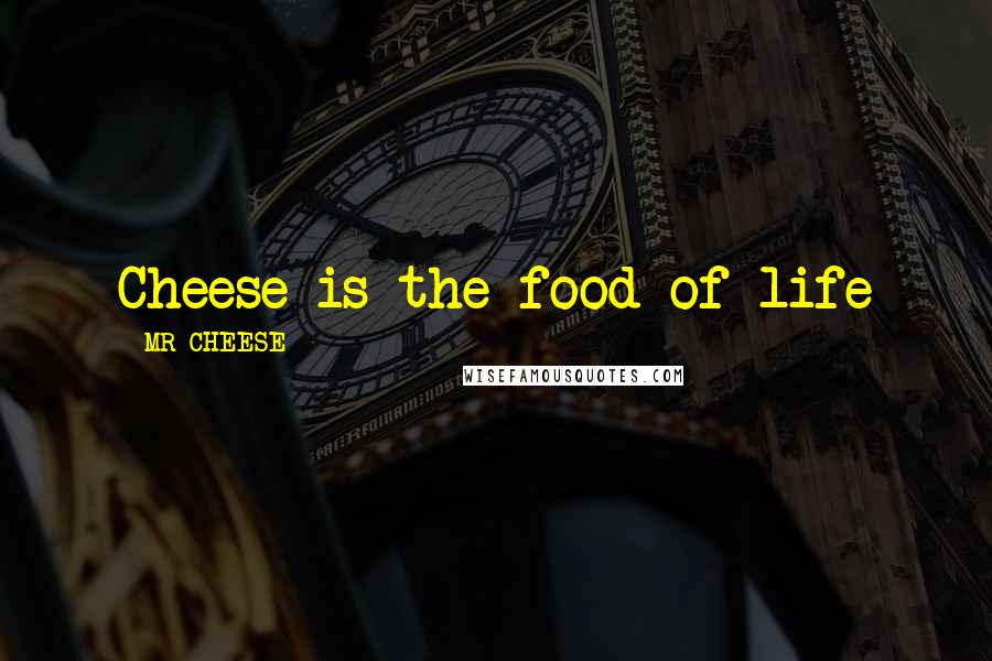 MR CHEESE Quotes: Cheese is the food of life