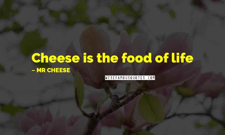 MR CHEESE Quotes: Cheese is the food of life