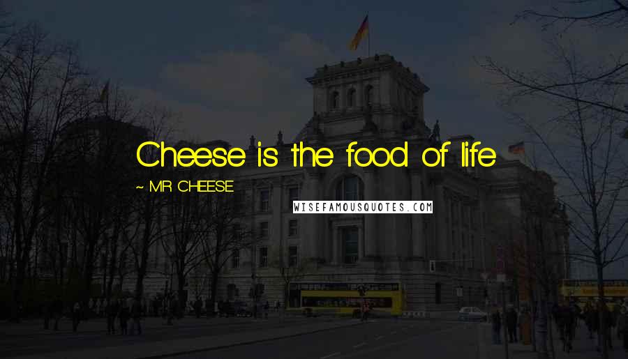 MR CHEESE Quotes: Cheese is the food of life