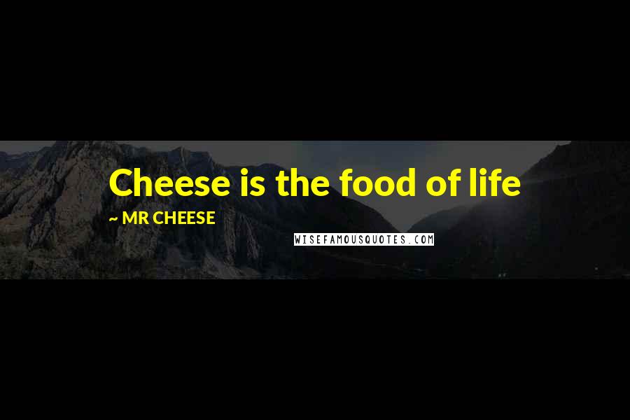 MR CHEESE Quotes: Cheese is the food of life