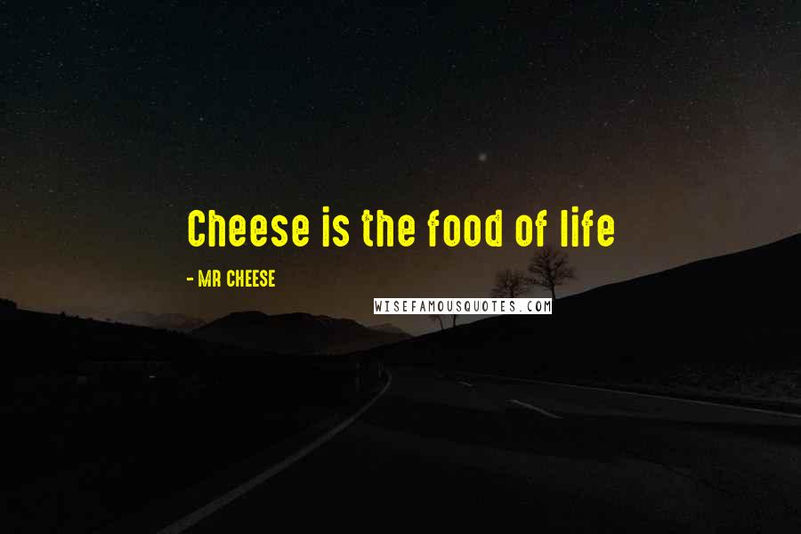 MR CHEESE Quotes: Cheese is the food of life
