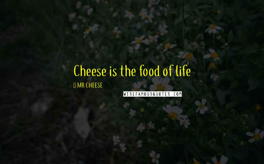MR CHEESE Quotes: Cheese is the food of life