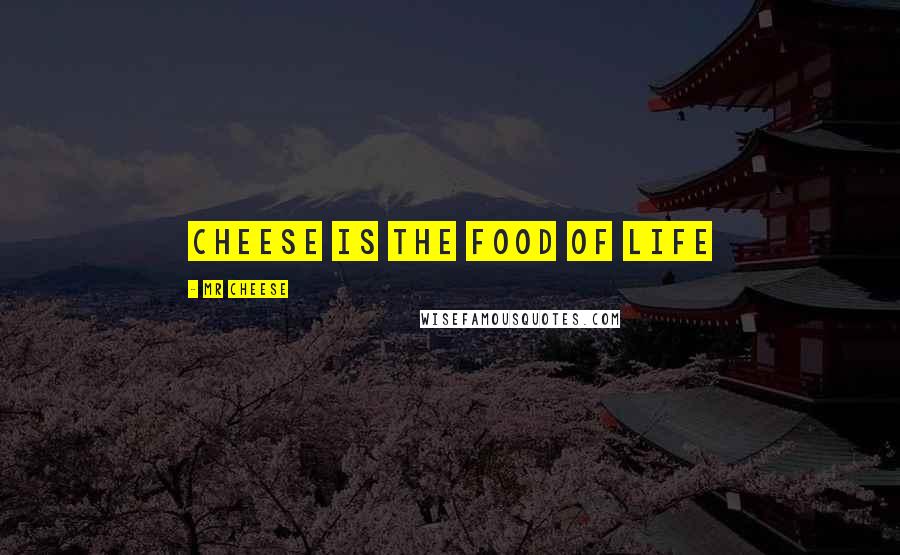 MR CHEESE Quotes: Cheese is the food of life