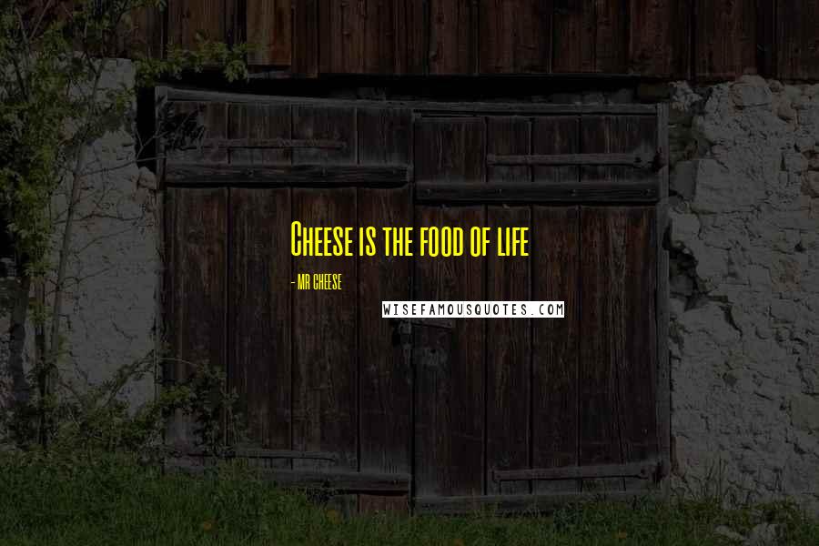MR CHEESE Quotes: Cheese is the food of life