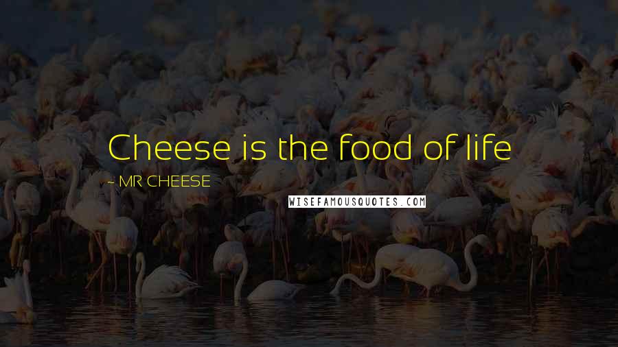 MR CHEESE Quotes: Cheese is the food of life