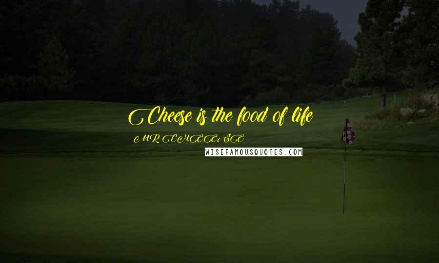 MR CHEESE Quotes: Cheese is the food of life