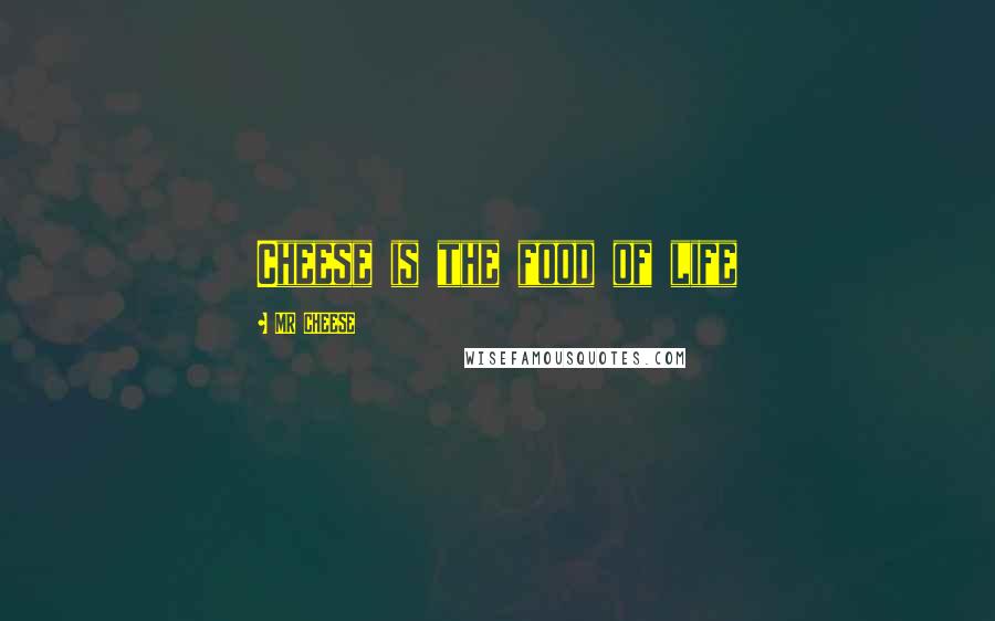 MR CHEESE Quotes: Cheese is the food of life